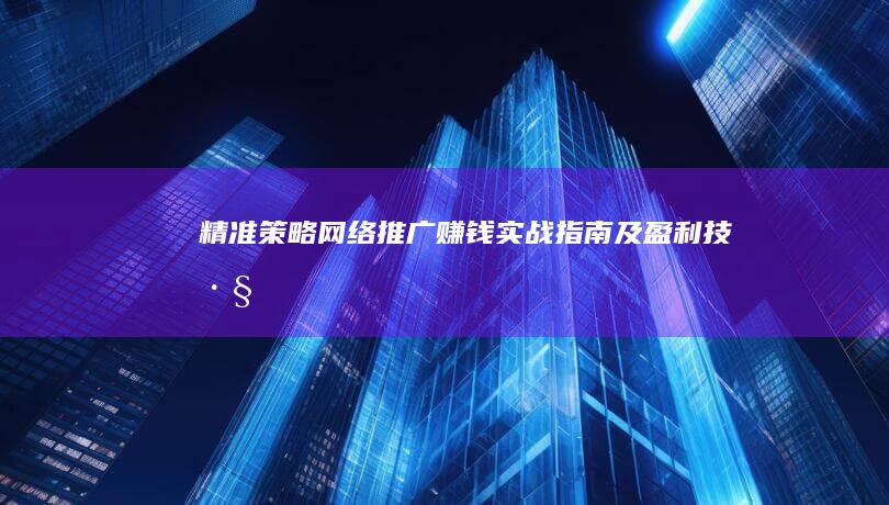 精准策略：网络推广赚钱实战指南及盈利技巧